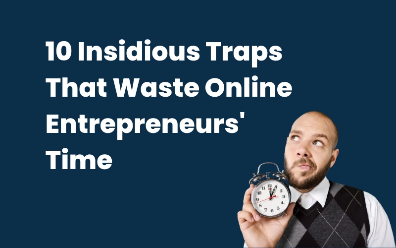 10 Insidious Traps That Waste Online Entrepreneurs’ Time